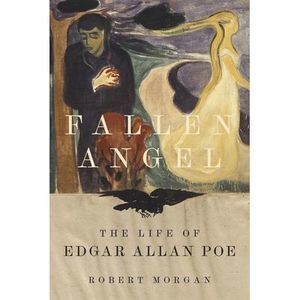 Fallen Angel: The Life of Edgar Allan Poe -- Robert Morgan